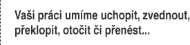 Vaši práci umíme uchopit, zvednout, překlopit, otočit, či přenést